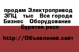 продам Электропривод ЭПЦ-10тыс - Все города Бизнес » Оборудование   . Бурятия респ.